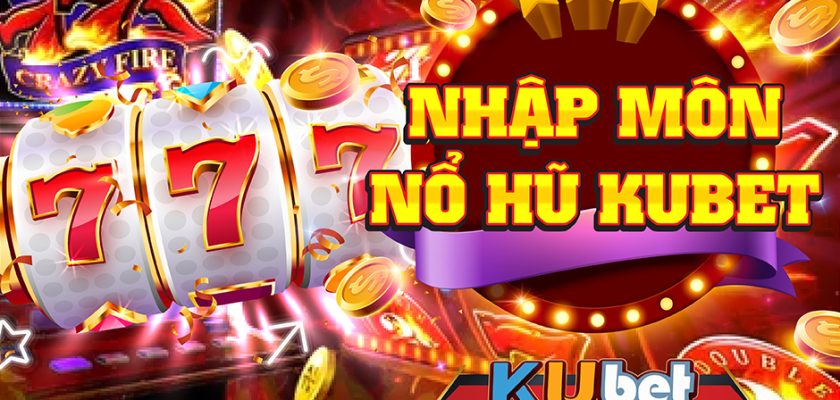 NHẬP MÔN NỔ HŨ XÈNG CHI TIẾT TẠI NHÀ CÁI KUBET